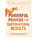 Powerful Prayers for Supernatural Results: How to Pray as Moses, Elijah, Hannah, and Other Biblical Heroes Did