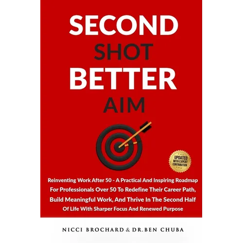Second Shot, Better Aim: Reinventing Work After 50, A practical and inspiring roadmap for professionals over 50 to redefine their career path, build m