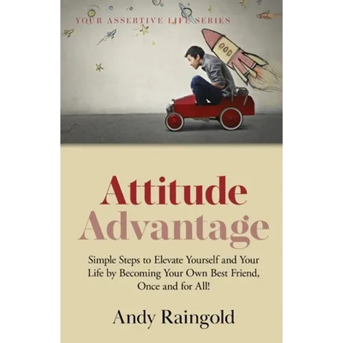 Attitude Advantage: Simple Steps to Elevate Yourself and Your Life by Becoming Your Own Best Friend, Once and for All!