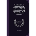 The Afflicted Man's Companion; Or, a Directory for Families and Persons Afflicted With Sickness Or Any Other Distress. ... by the Reverend Mr. John Wi