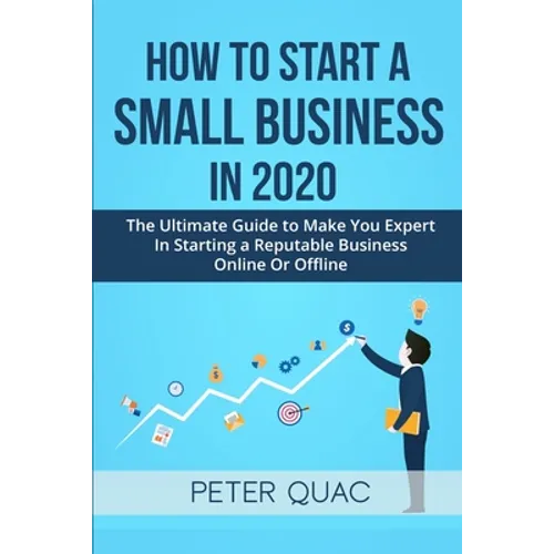How To Start A Small Business In 2020: The Ultimate Guide to Make You Expert In Starting a Refutable Business Online Or Offline