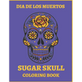 Dia De Los Muertos Sugar Skull Coloring Book.: For Teens And Adults. A Day Of The Dead Easy Patterns. Stress Relieving Activity Book.