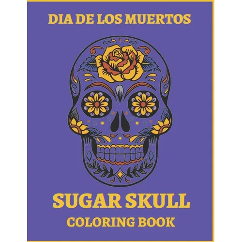Dia De Los Muertos Sugar Skull Coloring Book.: For Teens And Adults. A Day Of The Dead Easy Patterns. Stress Relieving Activity Book.