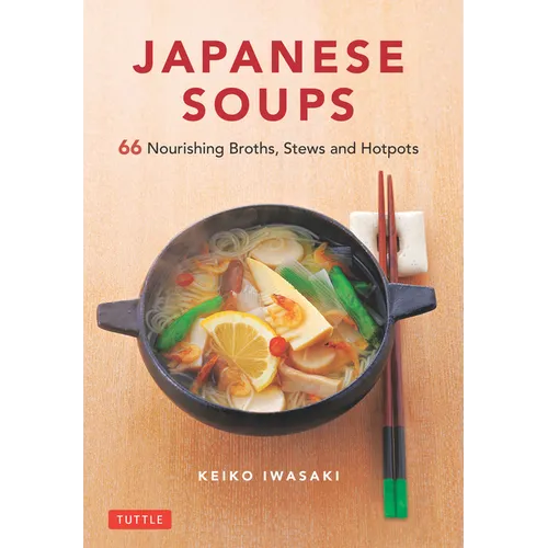 Japanese Soups: 66 Nourishing Broths, Stews and Hotpots