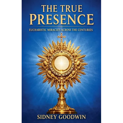 The True Presence: Eucharistic Miracles Across the Centuries