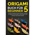 Origami Buch für Beginner 5: Lerne wunderschöne Origami-Figuren zu erstellen Schritt für Schritt für Kinder und Erwachsene