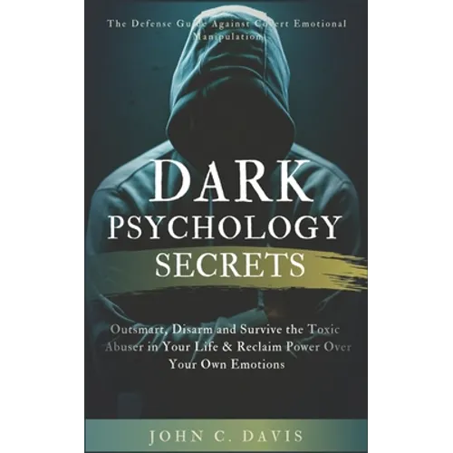 Dark Psychology Secrets: The Defense Guide Against Covert Emotional Manipulation: Outsmart, Disarm and Survive The Toxic Abuser in Your Life &