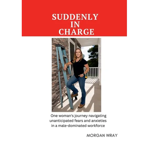 Suddenly In Charge: One woman's journey navigating unanticipated fears and anxieties in a male-dominated workforce