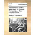 A Dissertation on the Poor Laws. by Joseph Townsend, ... the Second Edition.