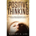 Positive Thinking: Powerfully Effective Methods to Shift Your Thoughts From Negative to Positive