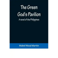 The Green God's Pavilion: A novel of the Philippines