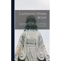Catholic Hymn Book: a Collection of Hymns, Anthems, Etc., for All Holydays of Obligation and Devotion Throughout the Year; Selected From Approved So