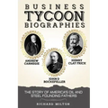 Business Tycoon Biographies- Andrew Carnegie, John D Rockefeller, & Henry Clay Frick: The Story of America's Oil and Steel Founding Fathers