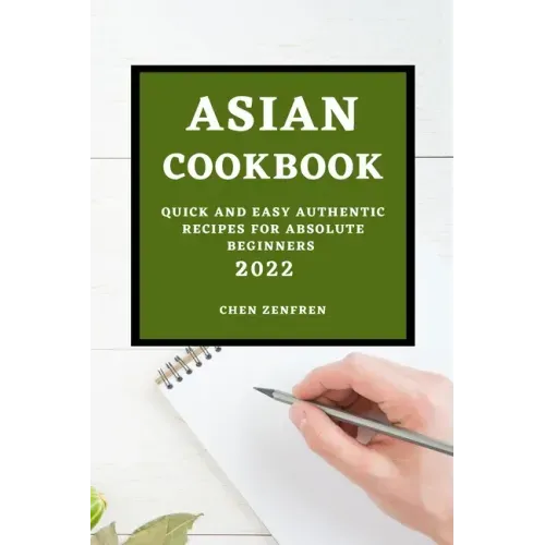 Asian Cookbook 2022: Quick and Easy Authentic Recipes for Absolute Beginners