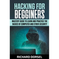 Hacking for Beginners: Mastery Guide to Learn and Practice the Basics of Computer and Cyber Security