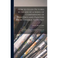 How to Study Pictures by Means of a Series of Comparisons of Paintings and Painters From Cimabue to Monet: With Historical and Biographical Summaries