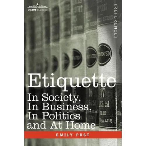 Etiquette: In Society, in Business, in Politics and at Home