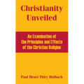 Christianity Unveiled: An Examination of the Principles and Effects of the Christian Religion