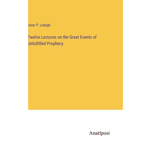 Twelve Lectures on the Great Events of Unfulfilled Prophecy