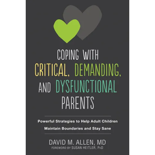 Coping with Critical, Demanding, and Dysfunctional Parents: Powerful Strategies to Help Adult Children Maintain Boundaries and Stay Sane