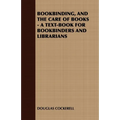 Bookbinding and the Care of Books: A Text-Book for Bookbinders and Librarians