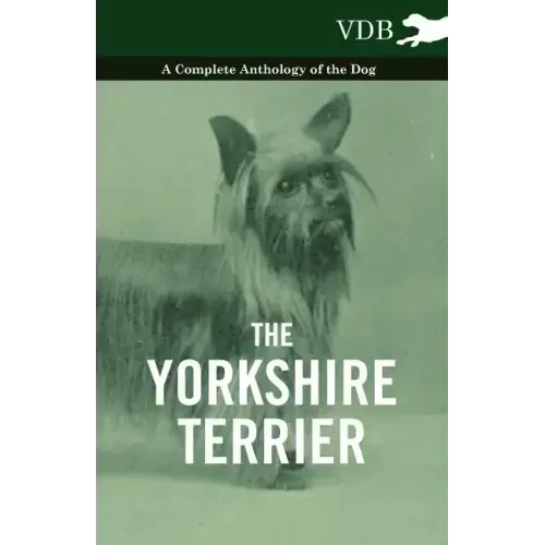 The Yorkshire Terrier - A Complete Anthology of the Dog