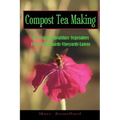 Compost Tea Making: For Organic Healthier Vegetables, Flowers, Orchards, Vineyards, Lawns