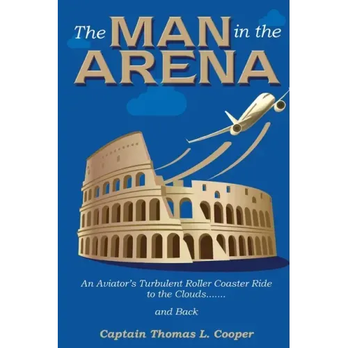 The Man in the Arena: The Story of an Aviator's Roller-Coaster Ride to the Clouds and Back