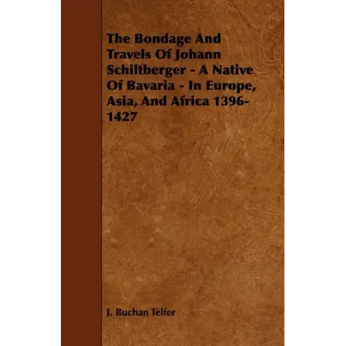 The Bondage and Travels of Johann Schiltberger - A Native of Bavaria - In Europe, Asia, and Africa 1396-1427