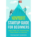 Nonprofit Startup Guide for Beginners: Easy Steps for Fundraising from Small to Success