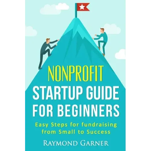 Nonprofit Startup Guide for Beginners: Easy Steps for Fundraising from Small to Success