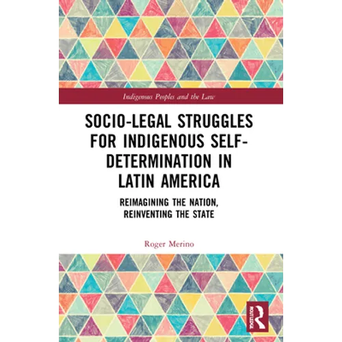 Socio-Legal Struggles for Indigenous Self-Determination in Latin America: Reimagining the Nation, Reinventing the State