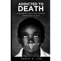 Addicted To Death: Overcoming Addiction Through Knowledge of Self