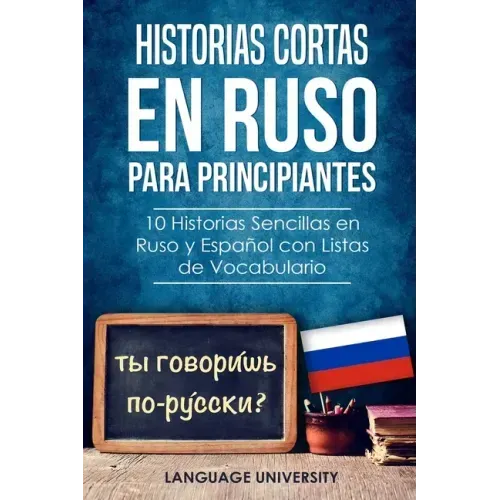 Historias Cortas en Ruso para Principiantes: 10 Historias Sencillas en Ruso y Español con Listas de Vocabulario