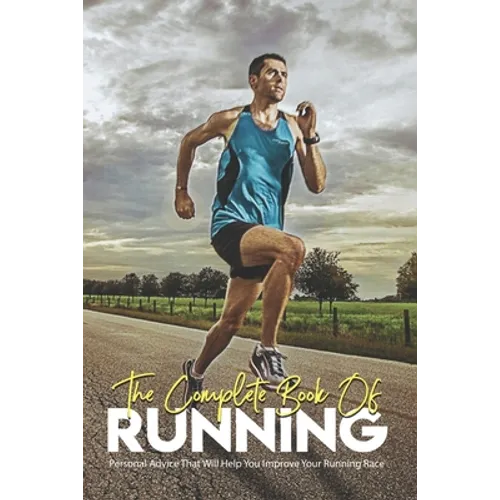 The Complete Book Of Running: Personal Advice That Will Help You Improve Your Running Race: Running Books 2020