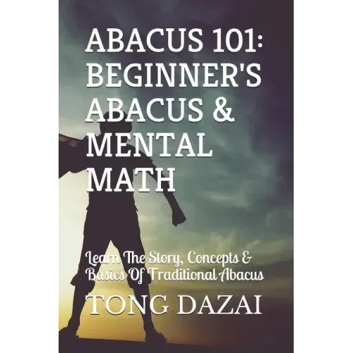 Abacus 101: Beginner's Abacus & Mental Math: Learn The Story, Concepts & Basics Of Traditional Abacus
