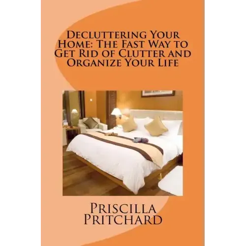 Decluttering Your Home: The Fast Way to Get Rid of Clutter and Organize Your Life: Declutter and simplify