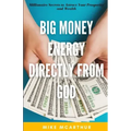 Big Money Energy Directly from God: Millionaire Secrets to Attract Your Prosperity and Find Your Simple Path to Wealth