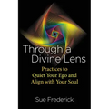 Through a Divine Lens: Practices to Quiet Your Ego and Align with Your Soul