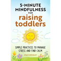 5-Minute Mindfulness for Raising Toddlers: Simple Practices to Manage Stress and Find Calm