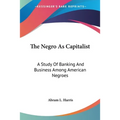 The Negro As Capitalist: A Study Of Banking And Business Among American Negroes