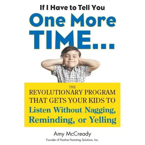 If I Have to Tell You One More Time...: The Revolutionary Program That Gets Your Kids to Listen Without Nagging, Reminding, or Yelling