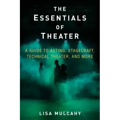 The Essentials of Theater: A Guide to Acting, Stagecraft, Technical Theater, and More
