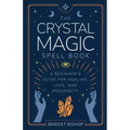 The Crystal Magic Spell Book: A Beginner's Guide For Healing, Love, and Prosperity