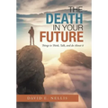 The Death in Your Future: Things to Think, Talk, and Do About It