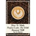 How To Make Perfect Latte Art with Steamed Milk: Tips For Beginners: How To Make Cappuccino At Home