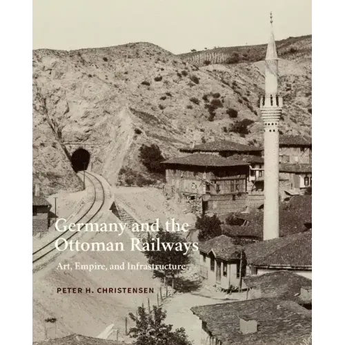 Germany and the Ottoman Railways: Art, Empire, and Infrastructure