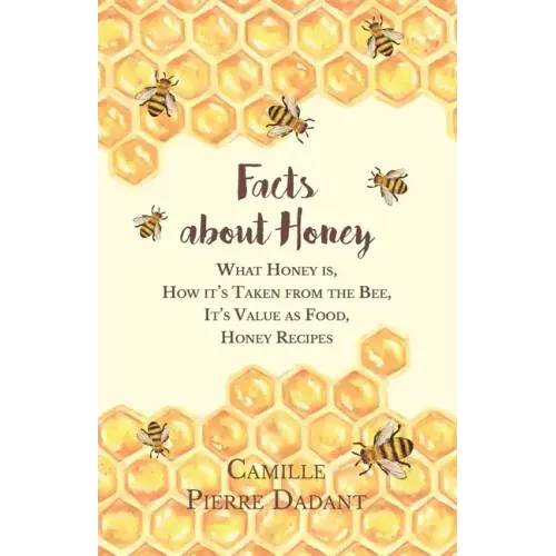 Facts about Honey;What Honey is, How it's Taken from the Bee, It's Value as Food, Honey Recipes