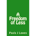 A Freedom of less: How having next to nothing can give new meaning to your life, more courage than you'll ever know and provide the freed