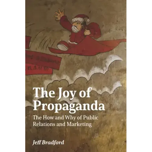 The Joy of Propaganda: The How and Why of Public Relations and Marketing